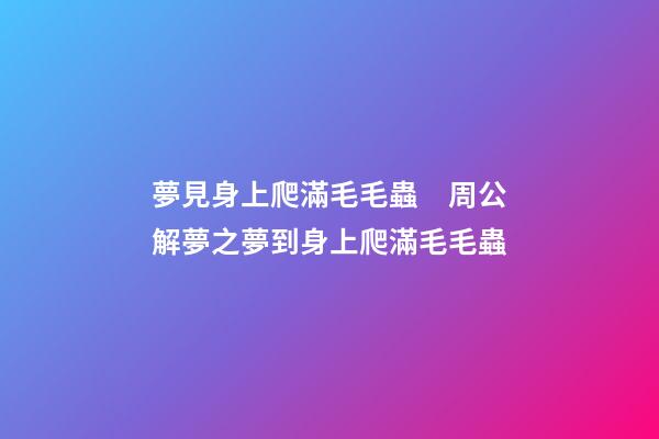 夢見身上爬滿毛毛蟲　周公解夢之夢到身上爬滿毛毛蟲
